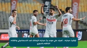 توقيت مباراة.. تعرف على موعد بث مباراة الزمالك ضد الإسماعيلي والقناة الناقلة بالدوري